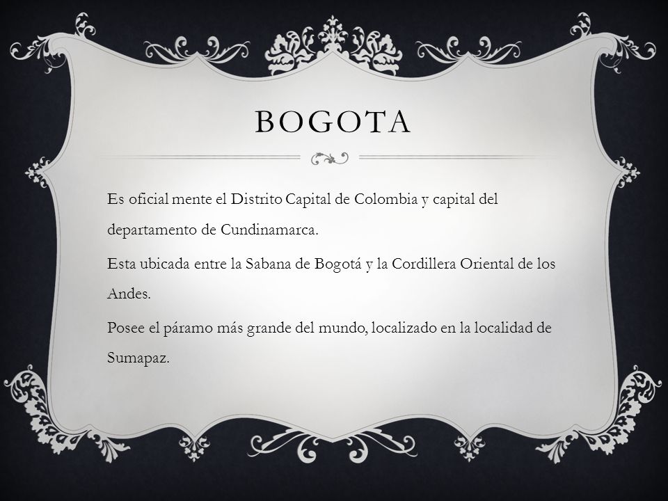 BOGOTA Es oficial mente el Distrito Capital de Colombia y capital del departamento de Cundinamarca.