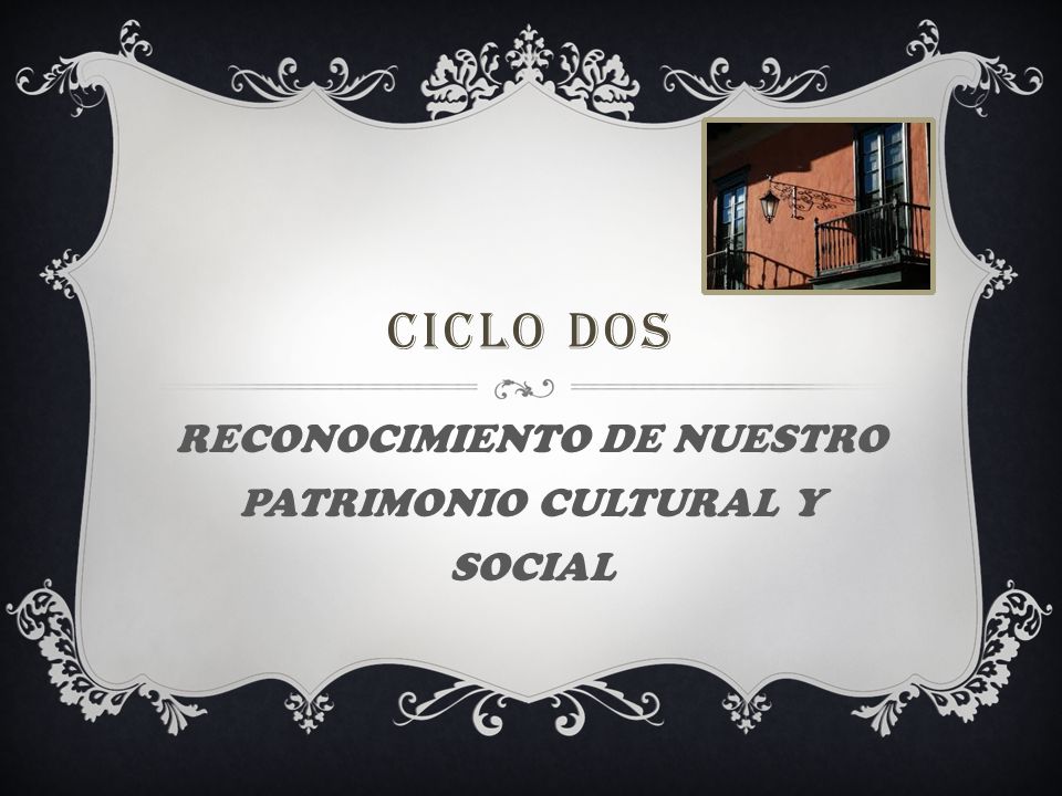 CICLO DOS RECONOCIMIENTO DE NUESTRO PATRIMONIO CULTURAL Y SOCIAL
