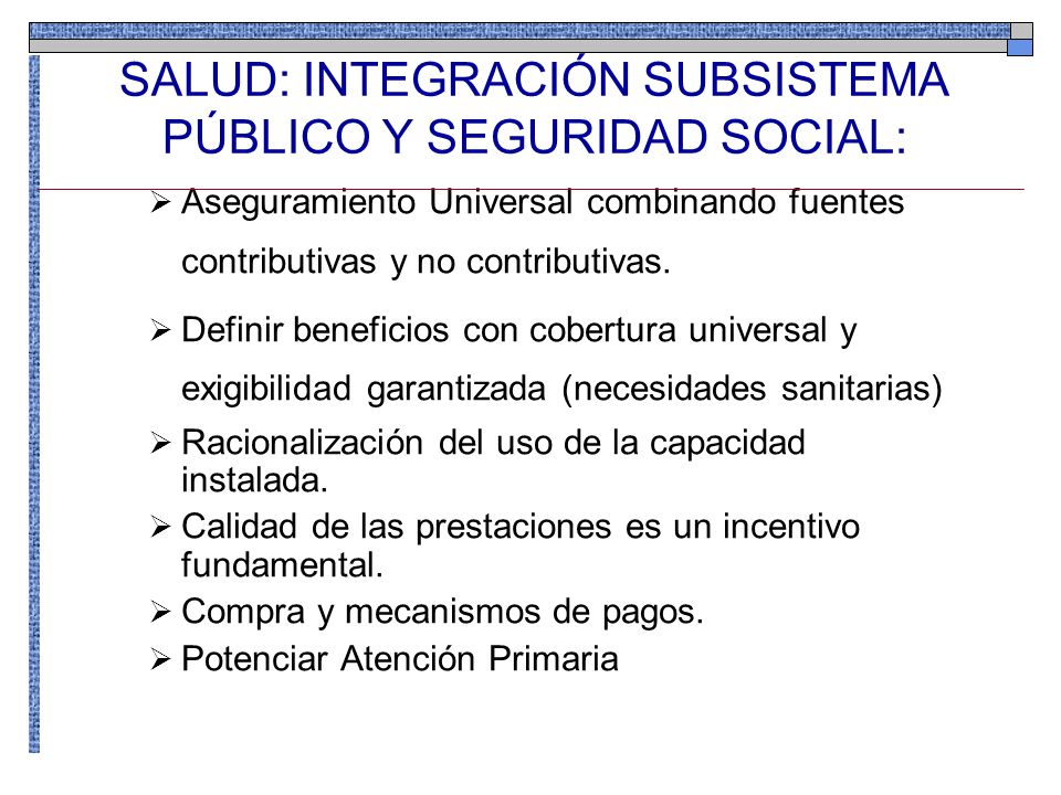 SALUD: INTEGRACIÓN SUBSISTEMA PÚBLICO Y SEGURIDAD SOCIAL: Aseguramiento Universal combinando fuentes contributivas y no contributivas.