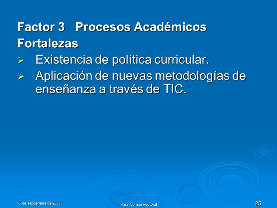 16 de septiembre de 2005 Para Comité Rectoral 25 Factor 3 Procesos Académicos Fortalezas Existencia de política curricular.