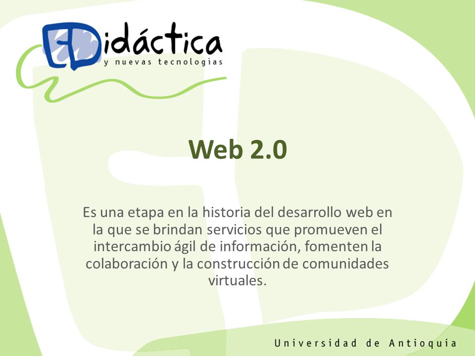 Web 2.0 Es una etapa en la historia del desarrollo web en la que se brindan servicios que promueven el intercambio ágil de información, fomenten la colaboración y la construcción de comunidades virtuales.