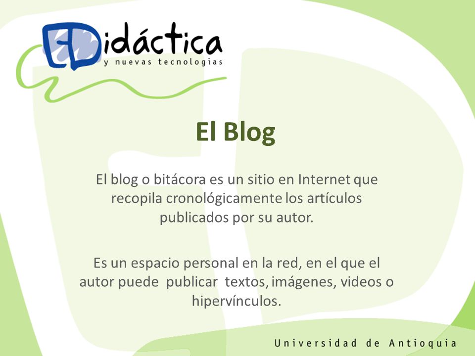 El Blog El blog o bitácora es un sitio en Internet que recopila cronológicamente los artículos publicados por su autor.