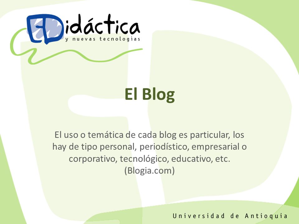 El Blog El uso o temática de cada blog es particular, los hay de tipo personal, periodístico, empresarial o corporativo, tecnológico, educativo, etc.