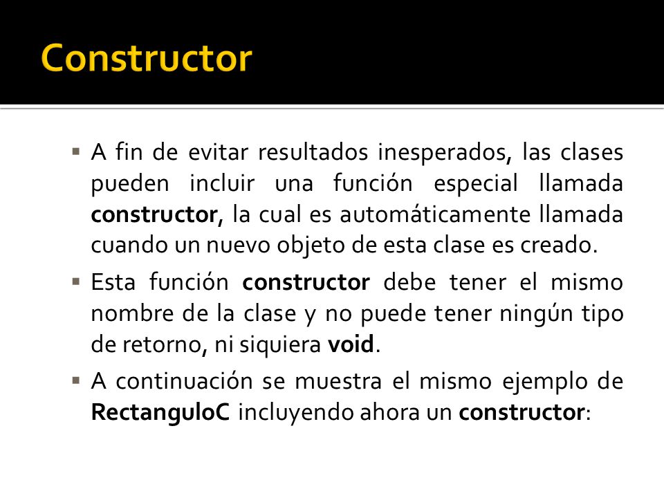 A fin de evitar resultados inesperados, las clases pueden incluir una función especial llamada constructor, la cual es automáticamente llamada cuando un nuevo objeto de esta clase es creado.