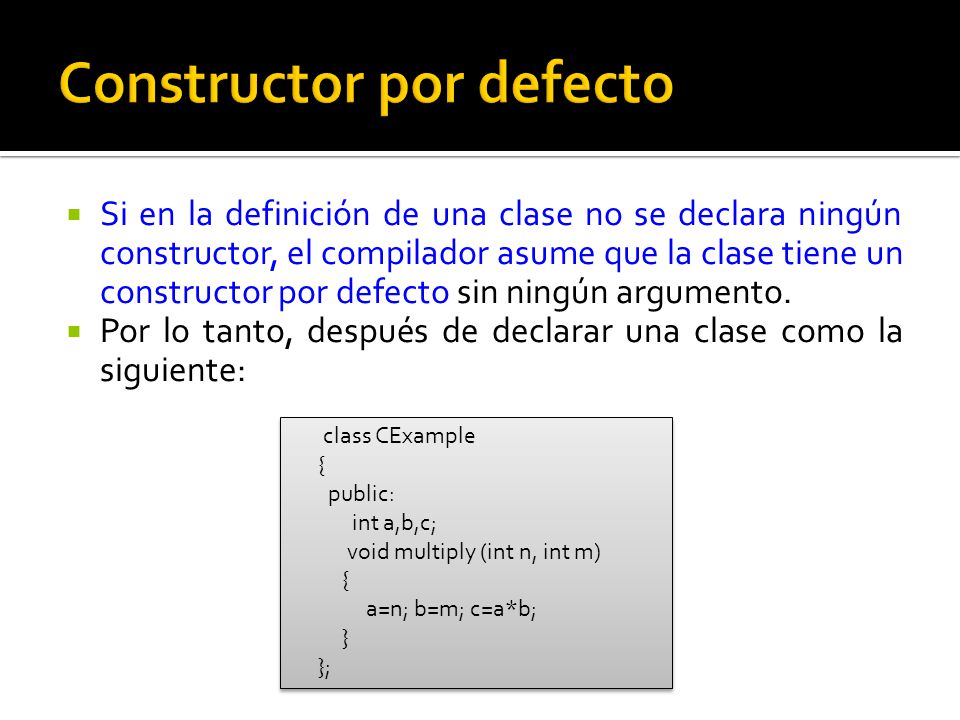 Si en la definición de una clase no se declara ningún constructor, el compilador asume que la clase tiene un constructor por defecto sin ningún argumento.