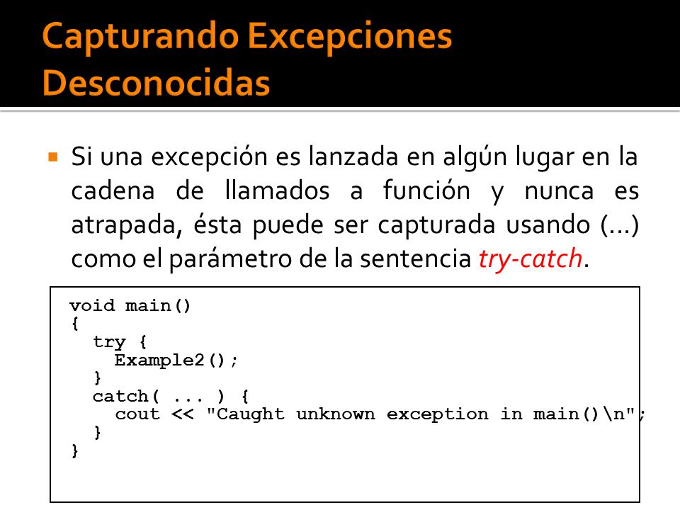 Si una excepción es lanzada en algún lugar en la cadena de llamados a función y nunca es atrapada, ésta puede ser capturada usando (...) como el parámetro de la sentencia try-catch.