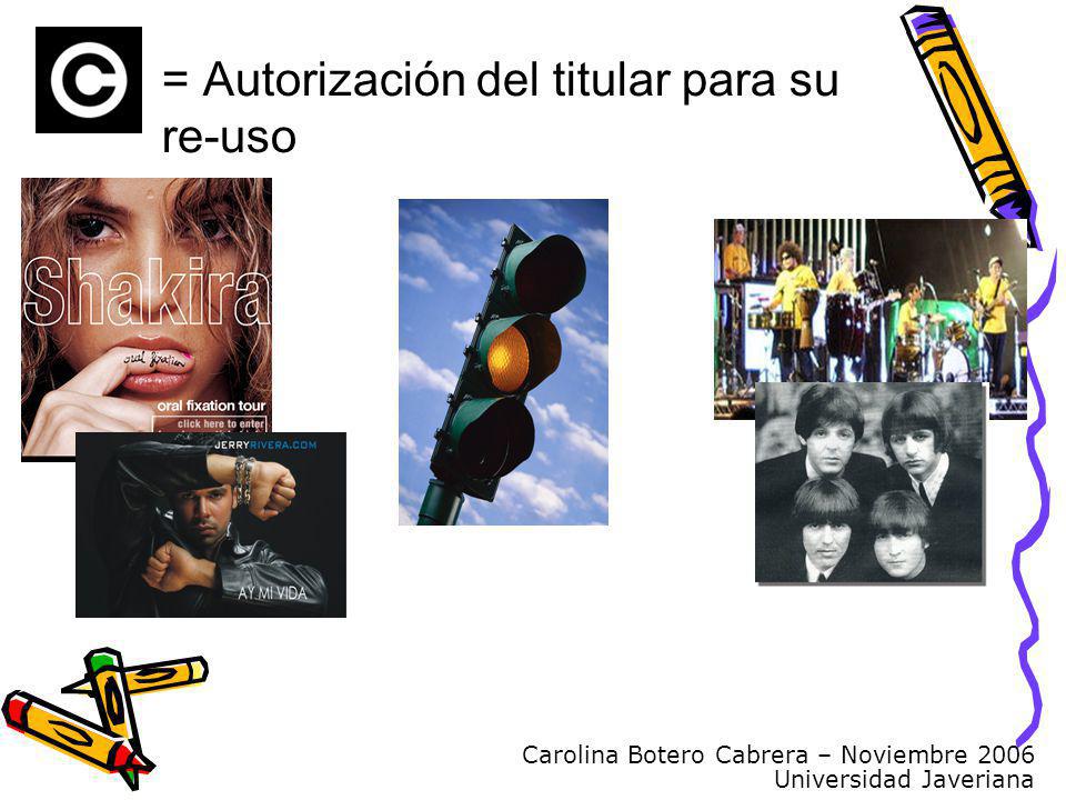 Carolina Botero Cabrera – Noviembre 2006 Universidad Javeriana = Autorización del titular para su re-uso