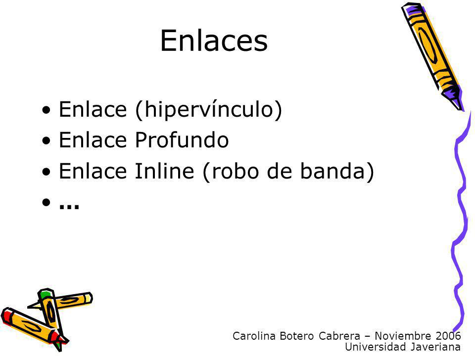Carolina Botero Cabrera – Noviembre 2006 Universidad Javeriana Enlaces Enlace (hipervínculo) Enlace Profundo Enlace Inline (robo de banda) …