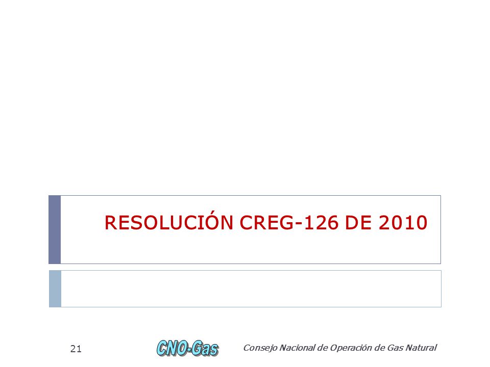 RESOLUCIÓN CREG-126 DE 2010 Consejo Nacional de Operación de Gas Natural 21