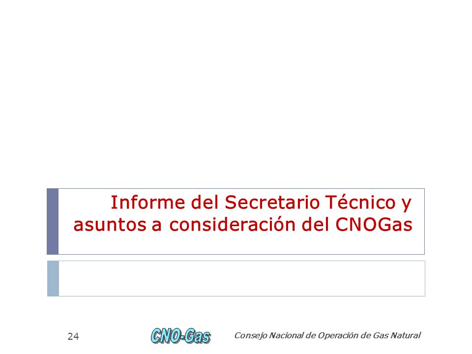 Informe del Secretario Técnico y asuntos a consideración del CNOGas Consejo Nacional de Operación de Gas Natural 24