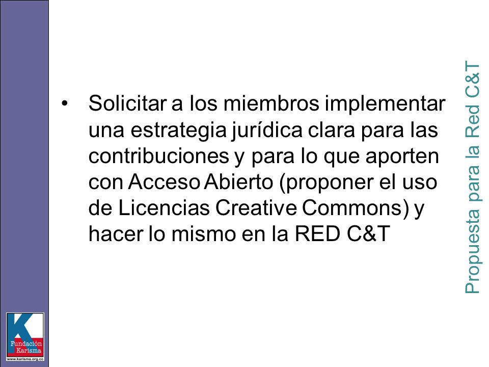 Solicitar a los miembros implementar una estrategia jurídica clara para las contribuciones y para lo que aporten con Acceso Abierto (proponer el uso de Licencias Creative Commons) y hacer lo mismo en la RED C&T Propuesta para la Red C&T
