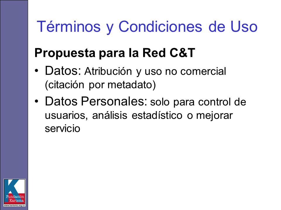 Términos y Condiciones de Uso Propuesta para la Red C&T Datos: Atribución y uso no comercial (citación por metadato) Datos Personales: solo para control de usuarios, análisis estadístico o mejorar servicio