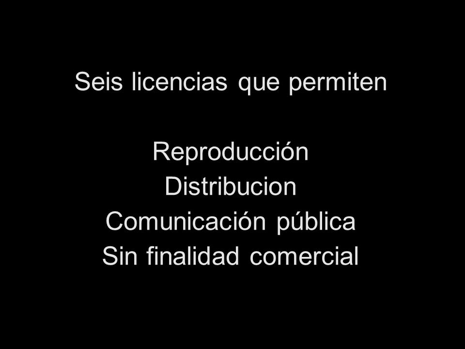 Seis licencias que permiten Reproducción Distribucion Comunicación pública Sin finalidad comercial