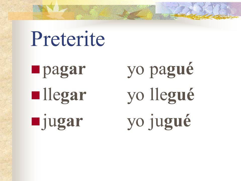 Preterite Remember that in the preterite, verbs whose infinitive ends in -gar or -car have a spelling change in the yo form.