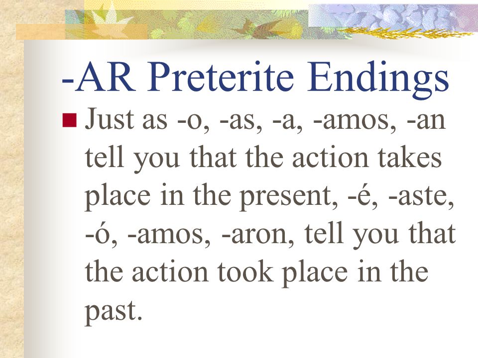 Preterite Verbs Preterite means past tense Preterite verbs deal withcompleted past action The ending tells who did the action.