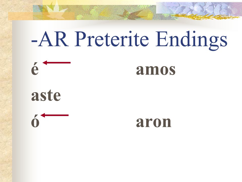 -AR Preterite Endings Just as -o, -as, -a, -amos, -an tell you that the action takes place in the present, -é, -aste, -ó, -amos, -aron, tell you that the action took place in the past.