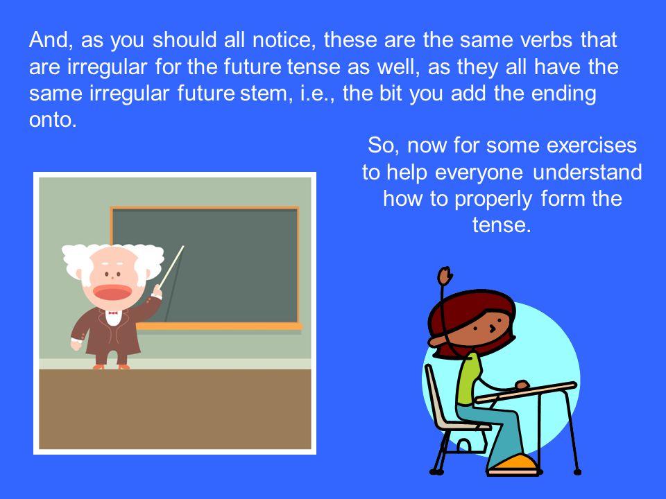 And, as you should all notice, these are the same verbs that are irregular for the future tense as well, as they all have the same irregular future stem, i.e., the bit you add the ending onto.