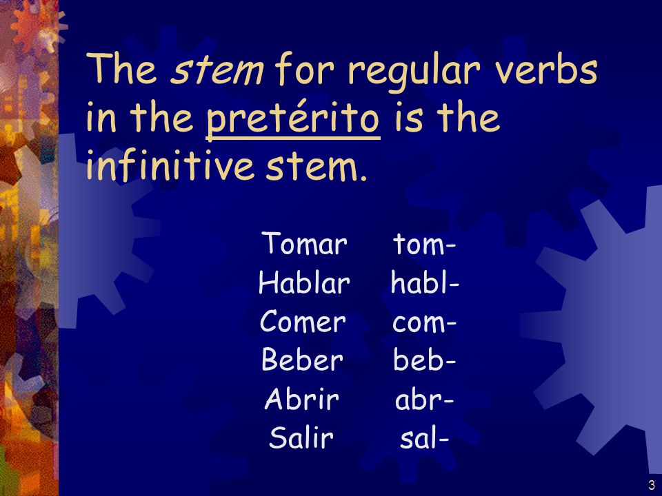 3 The stem for regular verbs in the pretérito is the infinitive stem.