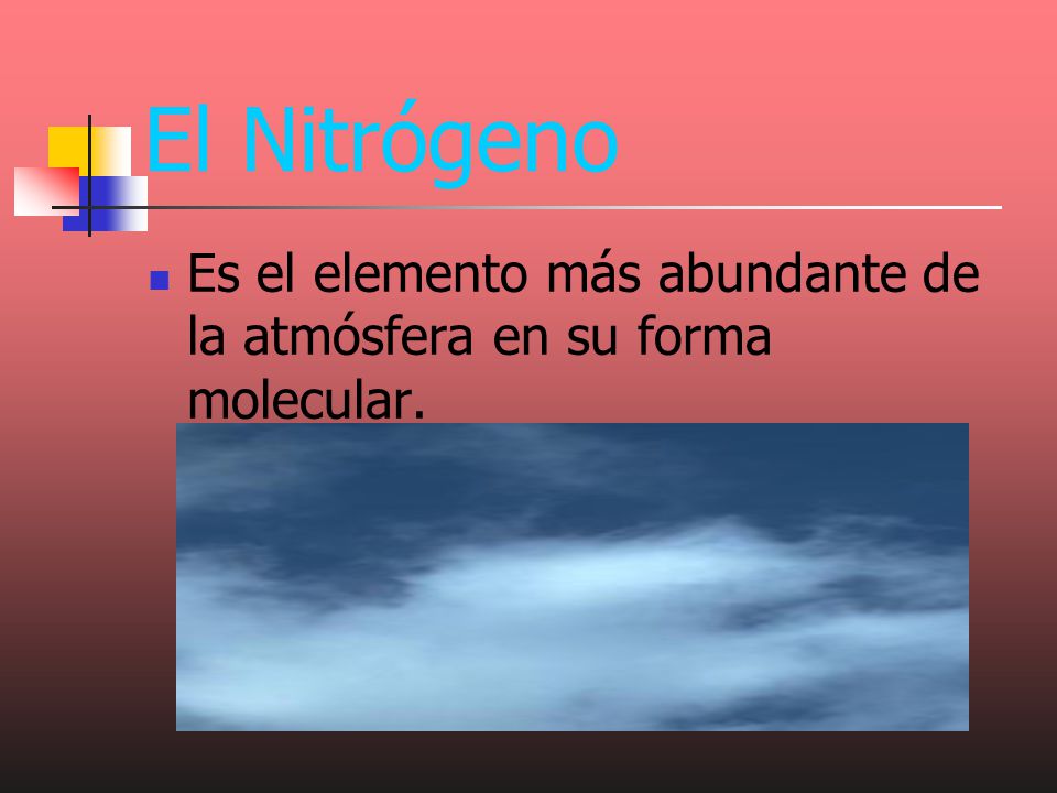 El Nitrógeno Es el elemento más abundante de la atmósfera en su forma molecular.