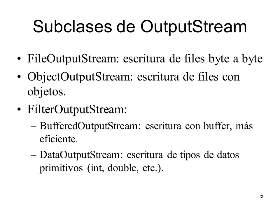 5 Subclases de OutputStream FileOutputStream: escritura de files byte a byte ObjectOutputStream: escritura de files con objetos.