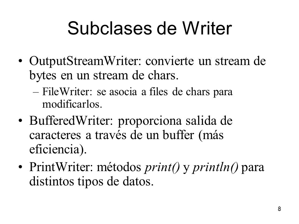 8 Subclases de Writer OutputStreamWriter: convierte un stream de bytes en un stream de chars.