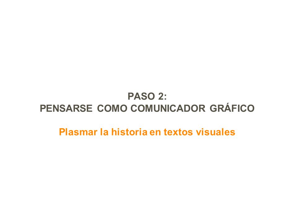 PASO 2: PENSARSE COMO COMUNICADOR GRÁFICO Plasmar la historia en textos visuales
