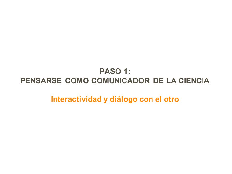 PASO 1: PENSARSE COMO COMUNICADOR DE LA CIENCIA Interactividad y diálogo con el otro
