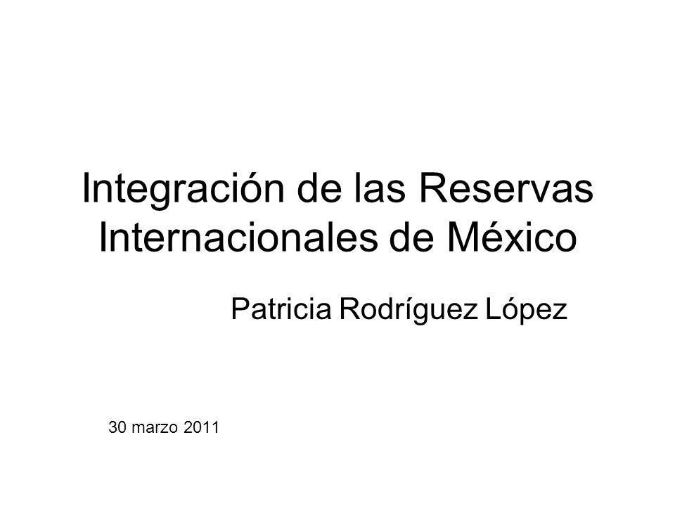 Integración de las Reservas Internacionales de México Patricia Rodríguez López 30 marzo 2011