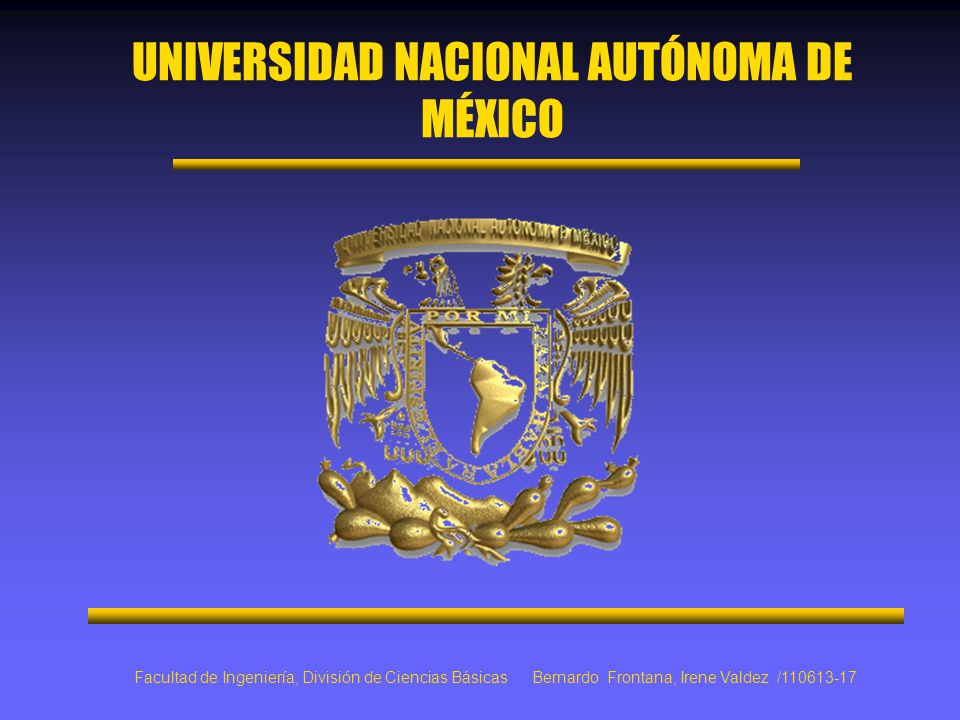 UNIVERSIDAD NACIONAL AUTÓNOMA DE MÉXICO Facultad de Ingeniería, División de Ciencias Básicas Bernardo Frontana, Irene Valdez /