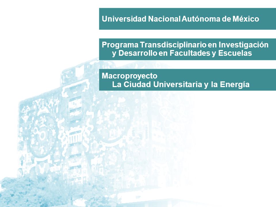 Programa Transdisciplinario en Investigación y Desarrollo en Facultades y Escuelas Macroproyecto La Ciudad Universitaria y la Energía Universidad Nacional Autónoma de México
