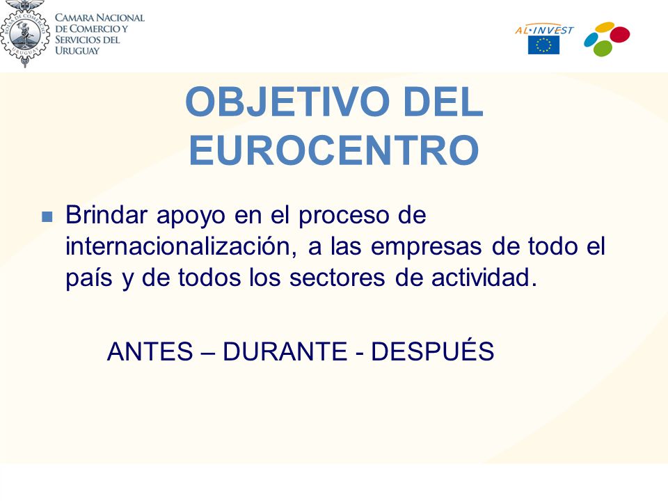 OBJETIVO DEL EUROCENTRO Brindar apoyo en el proceso de internacionalización, a las empresas de todo el país y de todos los sectores de actividad.