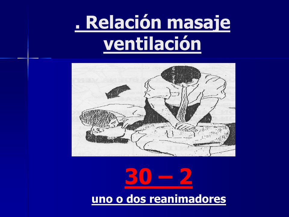 . Relación masaje ventilación 30 – 2 uno o dos reanimadores