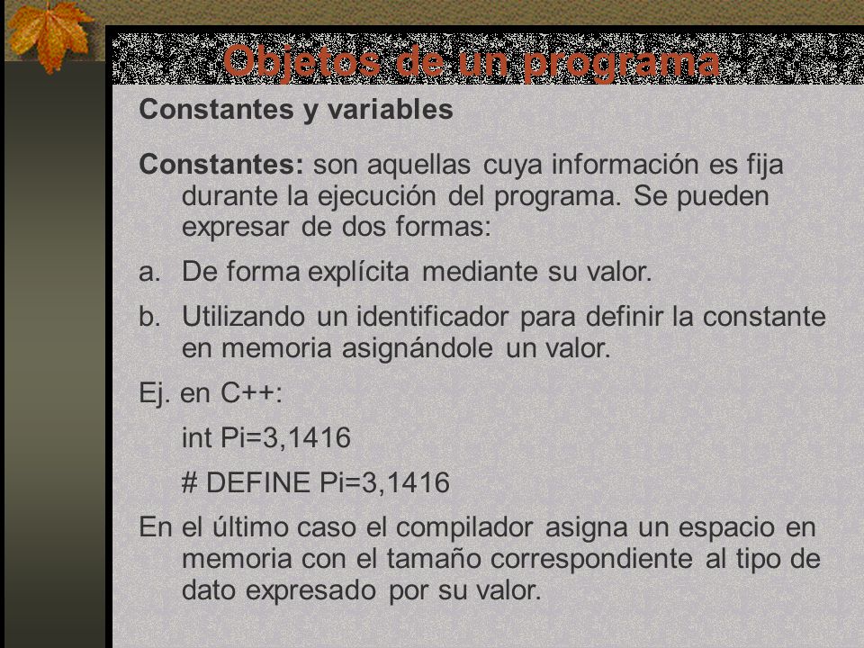 Objetos de un programa Constantes y variables Constantes: son aquellas cuya información es fija durante la ejecución del programa.