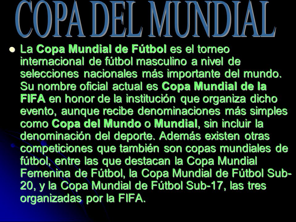 La Copa Mundial de Fútbol es el torneo internacional de fútbol masculino a nivel de selecciones nacionales más importante del mundo.