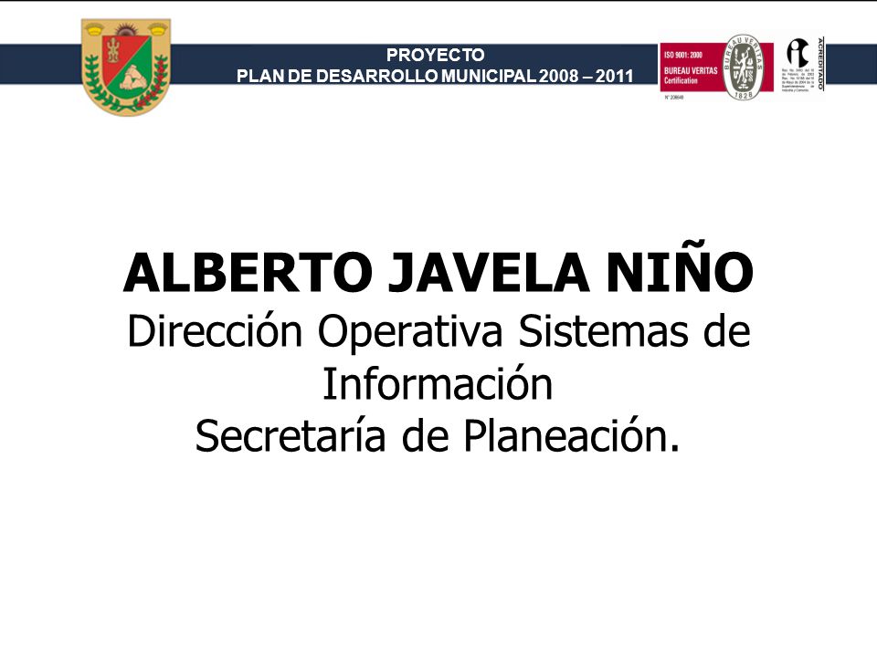 PROYECTO PLAN DE DESARROLLO MUNICIPAL 2008 – 2011 ALBERTO JAVELA NIÑO Dirección Operativa Sistemas de Información Secretaría de Planeación.
