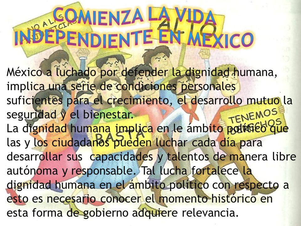 México a luchado por defender la dignidad humana, implica una serie de condiciones personales suficientes para el crecimiento, el desarrollo mutuo la seguridad y el bienestar.