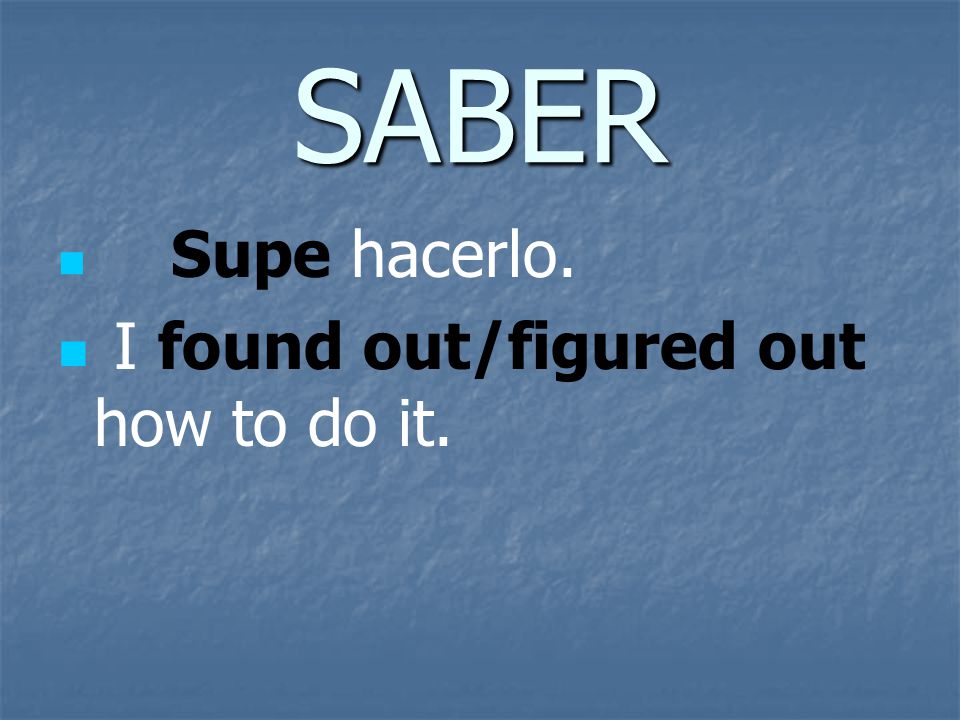SABER Supe hacerlo. I found out/figured out how to do it.