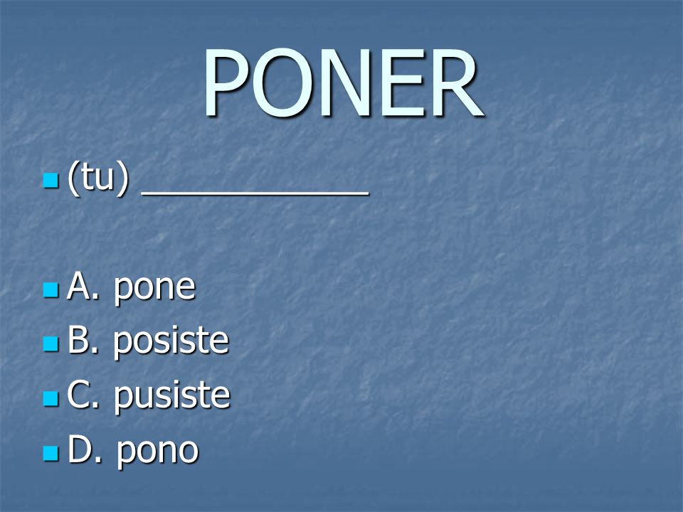 PONER (tu) ___________ (tu) ___________ A. pone A.