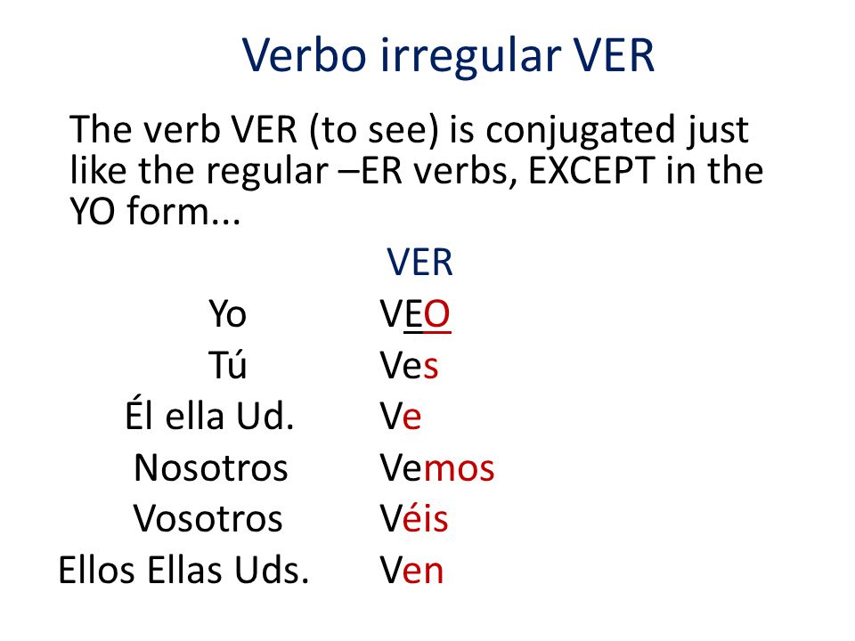 Verbo irregular VER The verb VER (to see) is conjugated just like the regular –ER verbs, EXCEPT in the YO form...