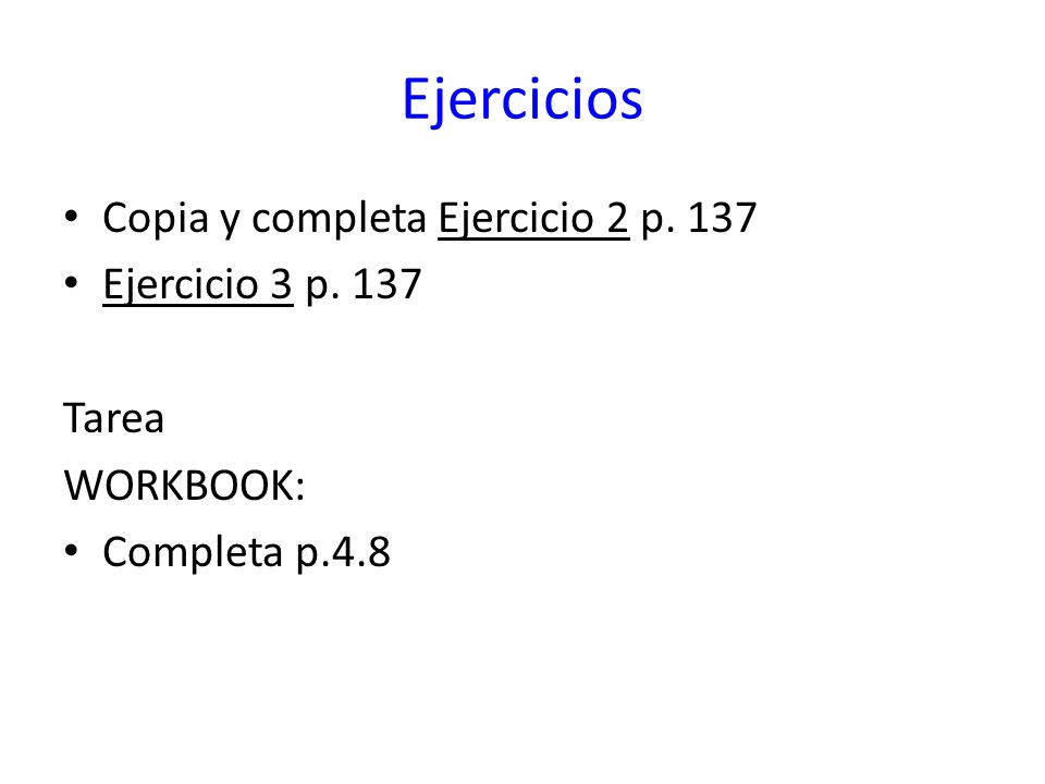 Ejercicios Copia y completa Ejercicio 2 p. 137 Ejercicio 3 p. 137 Tarea WORKBOOK: Completa p.4.8