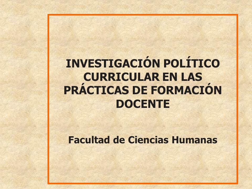 INVESTIGACIÓN POLÍTICO CURRICULAR EN LAS PRÁCTICAS DE FORMACIÓN DOCENTE Facultad de Ciencias Humanas
