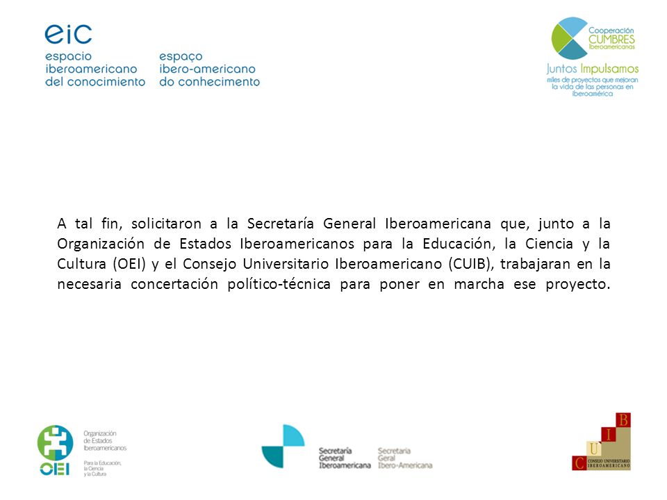 A tal fin, solicitaron a la Secretaría General Iberoamericana que, junto a la Organización de Estados Iberoamericanos para la Educación, la Ciencia y la Cultura (OEI) y el Consejo Universitario Iberoamericano (CUIB), trabajaran en la necesaria concertación político-técnica para poner en marcha ese proyecto.