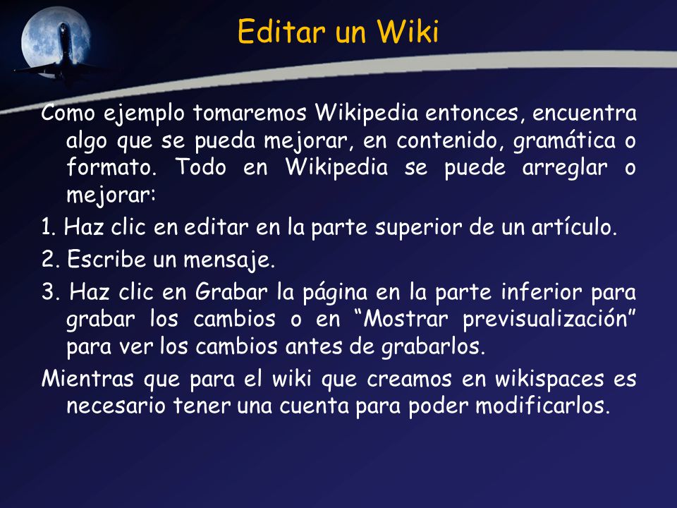 Editar un Wiki Como ejemplo tomaremos Wikipedia entonces, encuentra algo que se pueda mejorar, en contenido, gramática o formato.