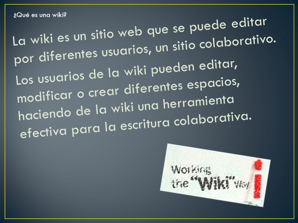 La wiki es un sitio web que se puede editar por diferentes usuarios, un sitio colaborativo.