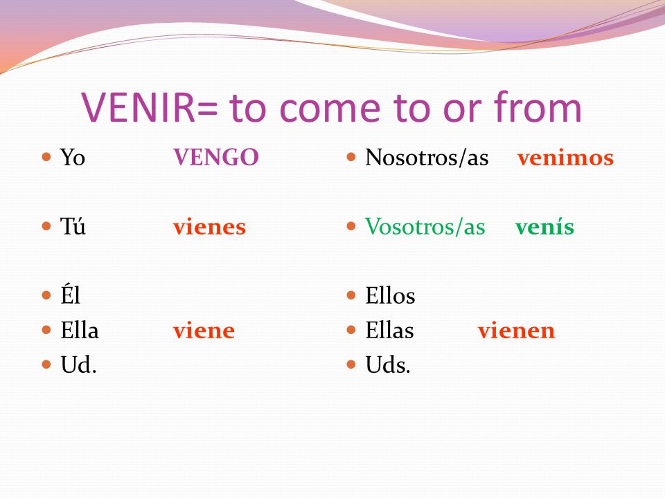 VENIR= to come to or from YoVENGO Túvienes Él Ellaviene Ud.