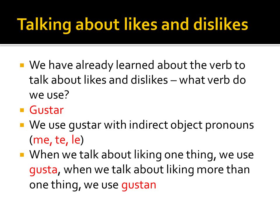 We have already learned about the verb to talk about likes and dislikes – what verb do we use.