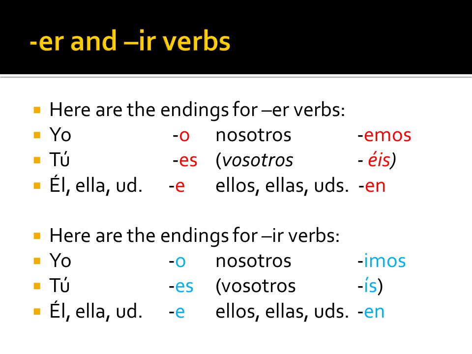 Here are the endings for –er verbs: Yo -onosotros -emos Tú -es(vosotros - éis) Él, ella, ud.