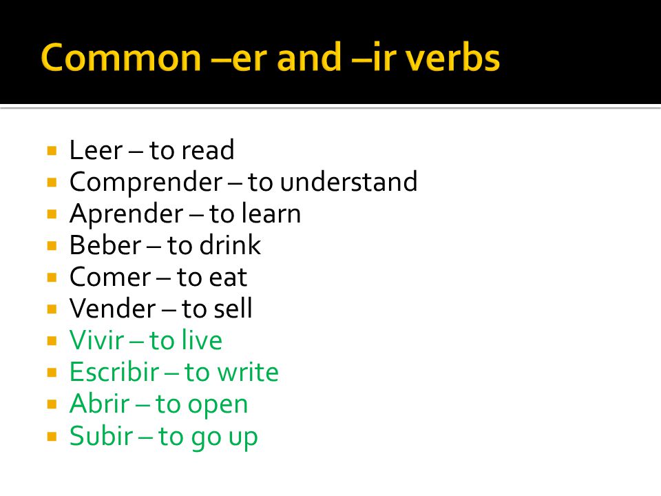 Leer – to read Comprender – to understand Aprender – to learn Beber – to drink Comer – to eat Vender – to sell Vivir – to live Escribir – to write Abrir – to open Subir – to go up