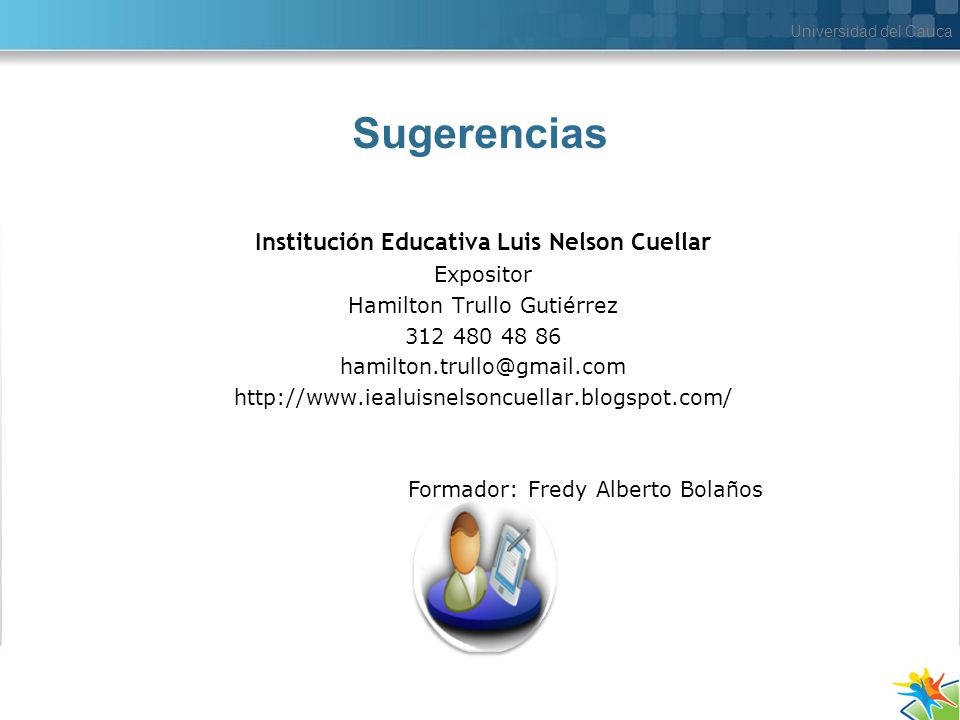 Universidad del Cauca Sugerencias Institución Educativa Luis Nelson Cuellar Expositor Hamilton Trullo Gutiérrez Formador: Fredy Alberto Bolaños