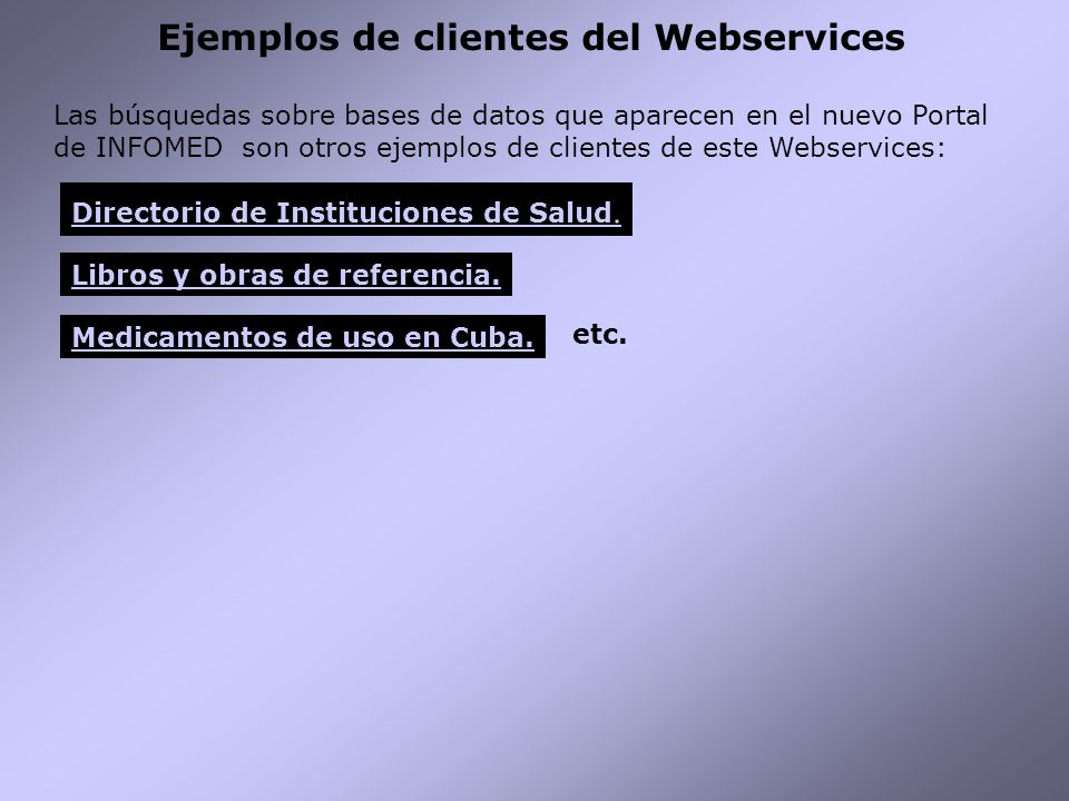 Ejemplos de clientes del Webservices Las búsquedas sobre bases de datos que aparecen en el nuevo Portal de INFOMED son otros ejemplos de clientes de este Webservices: Directorio de Instituciones de Salud.